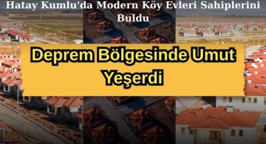 Deprem Bölgesinde Umut Yeşerdi: Hatay Kumlu'da Modern Köy Evleri Sahiplerini Buldu