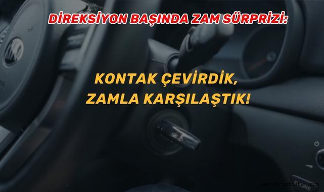 Direksiyon Başında Zam Sürprizi: Kontak Çevirdik, Zamla Karşılaştık!