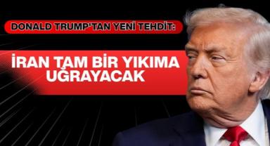 Donald Trump'tan Yeni Tehdit: İran Tam Bir Yıkıma Uğrayacak