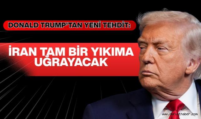 Donald Trump'tan Yeni Tehdit: İran Tam Bir Yıkıma Uğrayacak