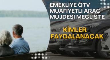Emekliye ÖTV Muafiyetli Araç Müjdesi Meclis'te: Kimler Faydalanacak