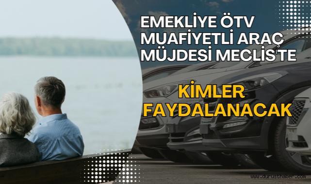 Emekliye ÖTV Muafiyetli Araç Müjdesi Meclis'te: Kimler Faydalanacak