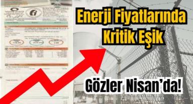 Enerji Fiyatlarında Kritik Eşik: Gözler Nisan’da!