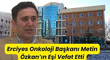 Erciyes Onkoloji Başkanı Metin Özkan’ın Eşi Vefat Etti