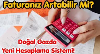 Faturanız Artabilir Mi? Doğal Gazda Yeni Hesaplama Sistemi!