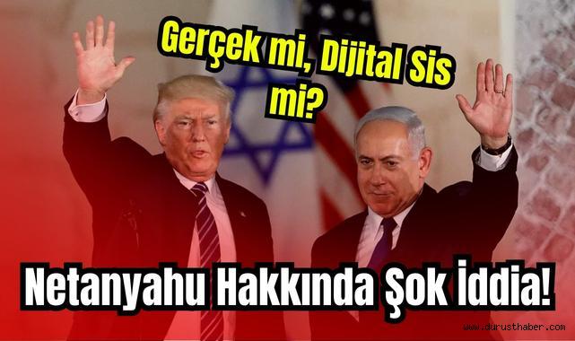 Gerçek mi, Dijital Sis mi? Netanyahu Hakkında Şok İddia!