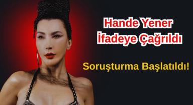 Hande Yener İfadeye Çağrıldı, Soruşturma Başlatıldı!