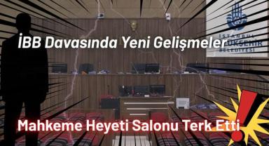 İBB Davasında Yeni Gelişmeler, Mahkeme Heyeti Salonu Terk Etti