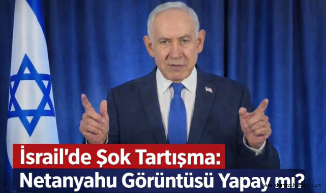 İsrail’de Şok Tartışma: Netanyahu Görüntüsü Yapay mı?
