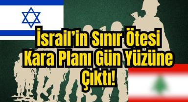 İsrail'in Sınır Ötesi Kara Planı Gün Yüzüne Çıktı!