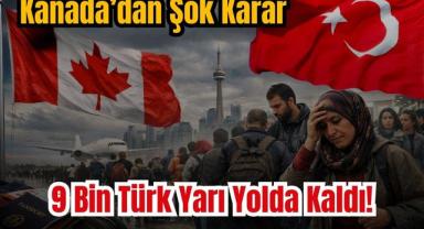 Kanada’dan Şok Karar: 9 Bin Türk Yarı Yolda Kaldı!
