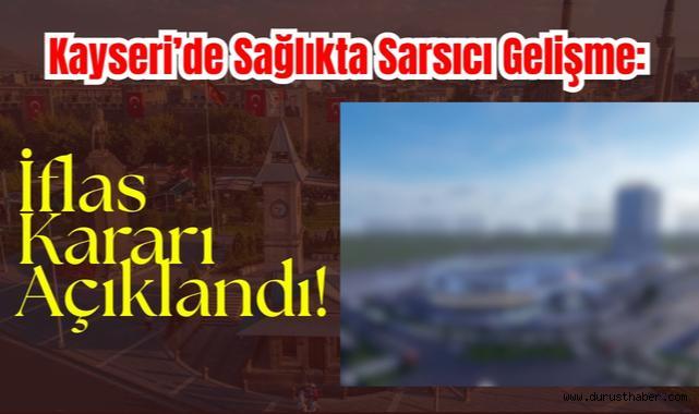 Kayseri’de Sağlıkta Sarsıcı Gelişme: İflas Kararı Açıklandı!