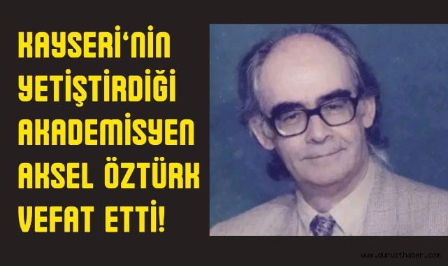 Kayseri’nin Yetiştirdiği Akademisyen Aksel Öztürk Vefat Etti!