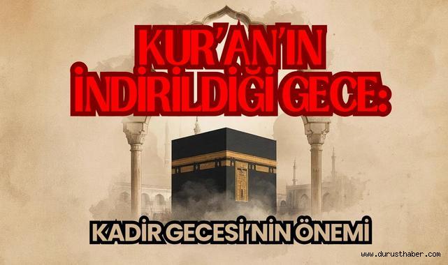 Kur’an’ın İndirildiği Gece: Kadir Gecesi’nin Önemi
