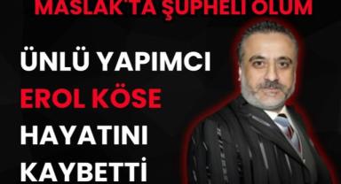 Maslak'ta Şüpheli Ölüm: Ünlü Yapımcı Erol Köse Hayatını Kaybetti