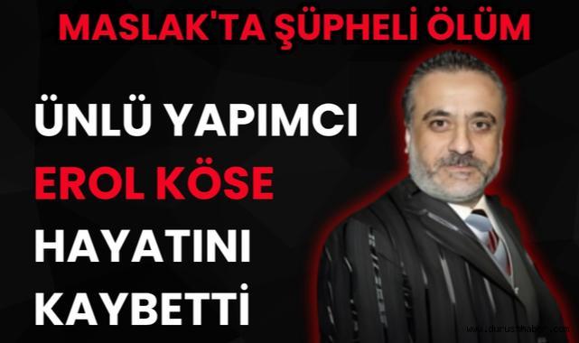 Maslak'ta Şüpheli Ölüm: Ünlü Yapımcı Erol Köse Hayatını Kaybetti