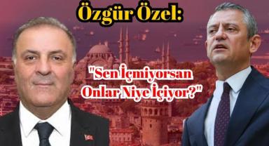 Özgür Özel: ''Sen İçmiyorsan Onlar Niye İçiyor?''