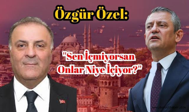 Özgür Özel: ''Sen İçmiyorsan Onlar Niye İçiyor?''