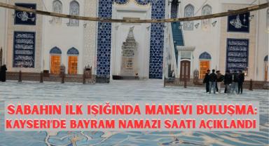 Sabahın İlk Işığında Manevi Buluşma: Kayseri’de Bayram Namazı Saati Açıklandı