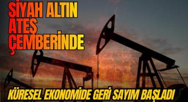 Siyah Altın Ateş Çemberinde: Küresel Ekonomide Geri Sayım Başladı