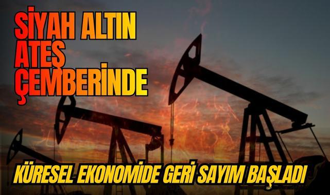 Siyah Altın Ateş Çemberinde: Küresel Ekonomide Geri Sayım Başladı