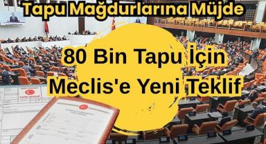 Tapu Mağdurlarına Müjde: 80 Bin Tapu İçin Meclis'e Yeni Teklif