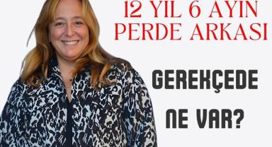 12 Yıl 6 Ayın Perde Arkası: Gerekçede Ne Var?