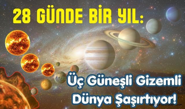 28 Günde Bir Yıl: Üç Güneşli Gizemli Dünya Şaşırtıyor!