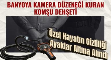 Banyoya Kamera Düzeneği Kuran Komşu Dehşeti: Özel Hayatın Gizliliği Ayaklar Altına Alındı