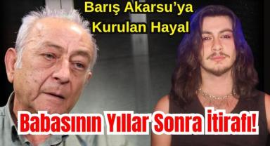 Barış Akarsu’ya Kurulan Hayal: Babasının Yıllar Sonra İtirafı!