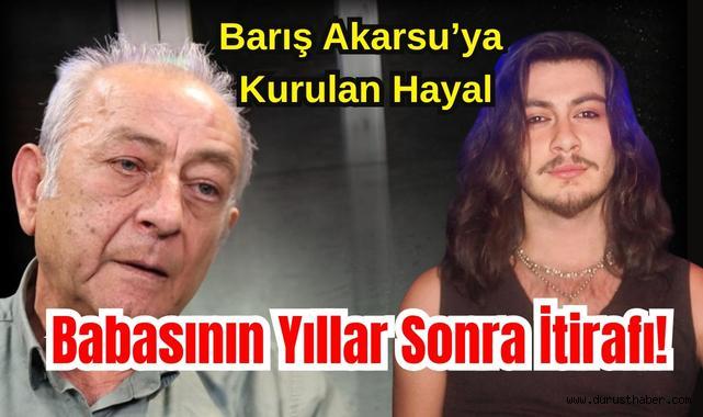Barış Akarsu’ya Kurulan Hayal: Babasının Yıllar Sonra İtirafı!