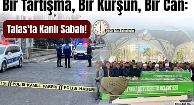Bir Tartışma, Bir Kurşun, Bir Can: Talas'ta Kanlı Sabah!