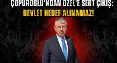 Çopuroğlu'ndan Özel'e Sert Çıkış: Devlet Hedef Alınamaz!