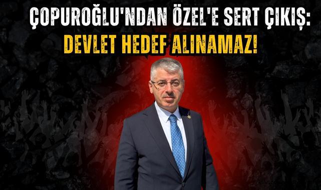 Çopuroğlu'ndan Özel'e Sert Çıkış: Devlet Hedef Alınamaz!