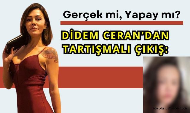 Didem Ceran'dan Tartışmalı Çıkış: Gerçek mi, Yapay mı?