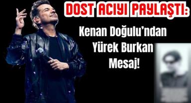Dost Acıyı Paylaştı: Kenan Doğulu’ndan Yürek Burkan Mesaj!