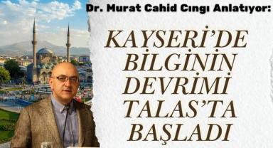 Dr. Murat Cahid Cıngı Anlatıyor: Kayseri’de Bilginin Devrimi Talas’ta Başladı