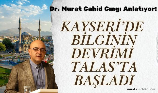 Dr. Murat Cahid Cıngı Anlatıyor: Kayseri’de Bilginin Devrimi Talas’ta Başladı