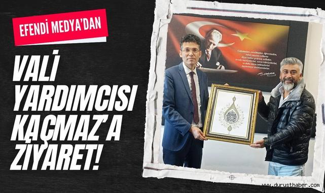 Efendi Medya’dan Vali Yardımcısı Kaçmaz’a Ziyaret!