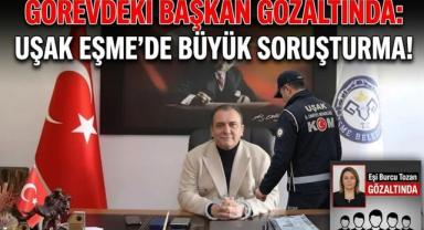 Görevdeki Başkan Gözaltında: Uşak Eşme’de Büyük Soruşturma!