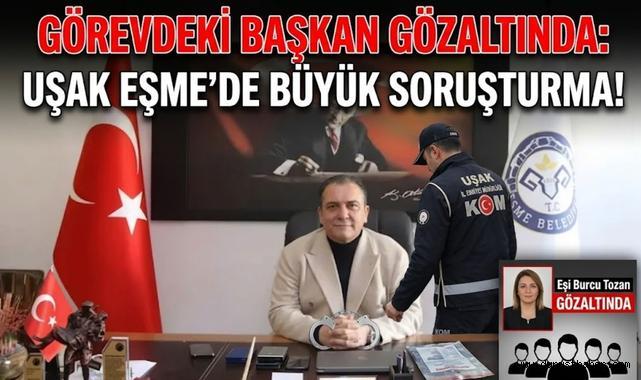 Görevdeki Başkan Gözaltında: Uşak Eşme’de Büyük Soruşturma!