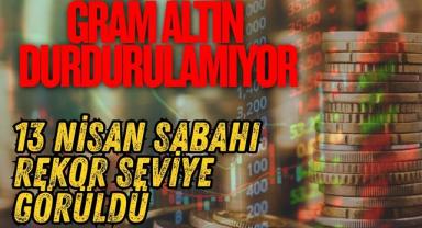 Gram Altın Durdurulamıyor 13 Nisan Sabahı Rekor Seviye Görüldü