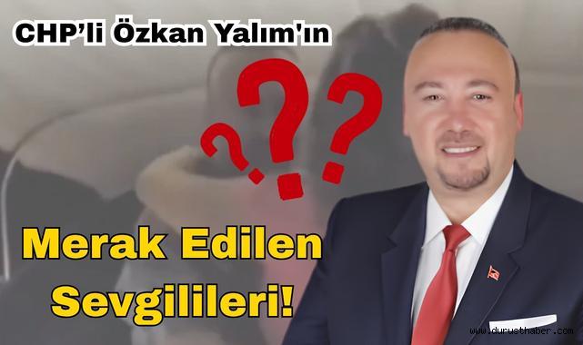 İşte CHP'li Özkan Yalım'ın Merak Edilen Sevgilileri!