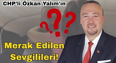 İşte CHP'li Özkan Yalım'ın Merak Edilen Sevgilileri!