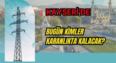Kayseri’de Bugün Kimler Karanlıkta Kalacak?