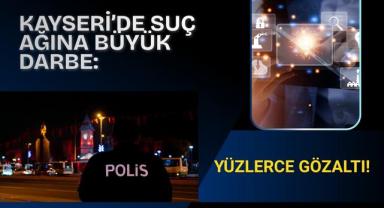 Kayseri'de Suç Ağına Büyük Darbe: Yüzlerce Gözaltı!