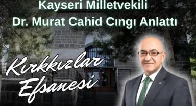 Kayseri Milletvekili Dr. Murat Cahid Cıngı Anlattı: Kırkkızlar Efsanesi