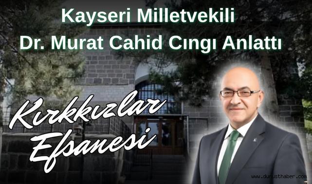 Kayseri Milletvekili Dr. Murat Cahid Cıngı Anlattı: Kırkkızlar Efsanesi