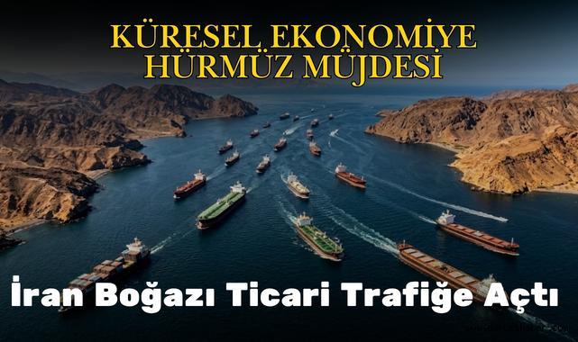 Küresel Ekonomiye Hürmüz Müjdesi İran Boğazı Ticari Trafiğe Açtı