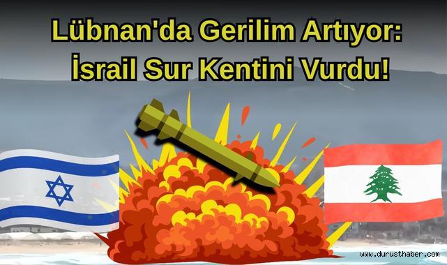 Lübnan'da Gerilim Artıyor: İsrail Sur Kentini Vurdu!